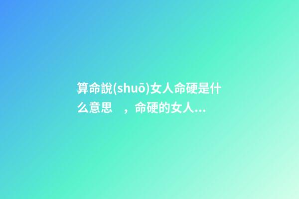 算命說(shuō)女人命硬是什么意思，命硬的女人好嗎